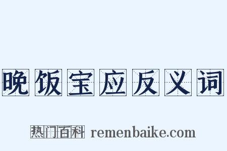 晚饭宝应反义词是什么意思的图片